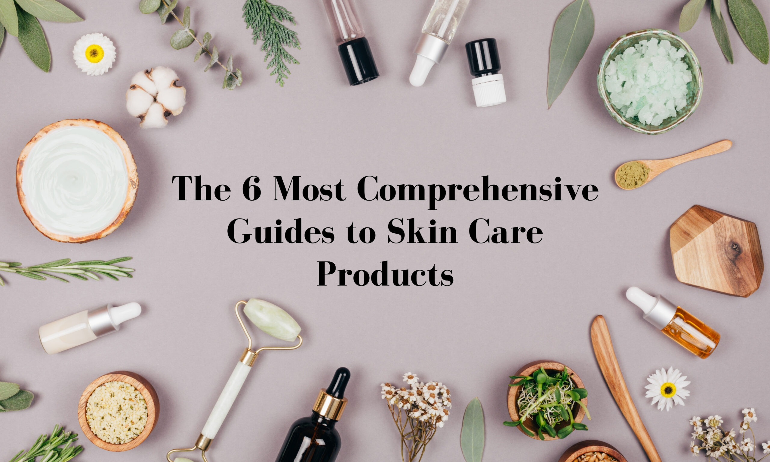 The 6 Most Comprehensive Guides to Skin Care Products